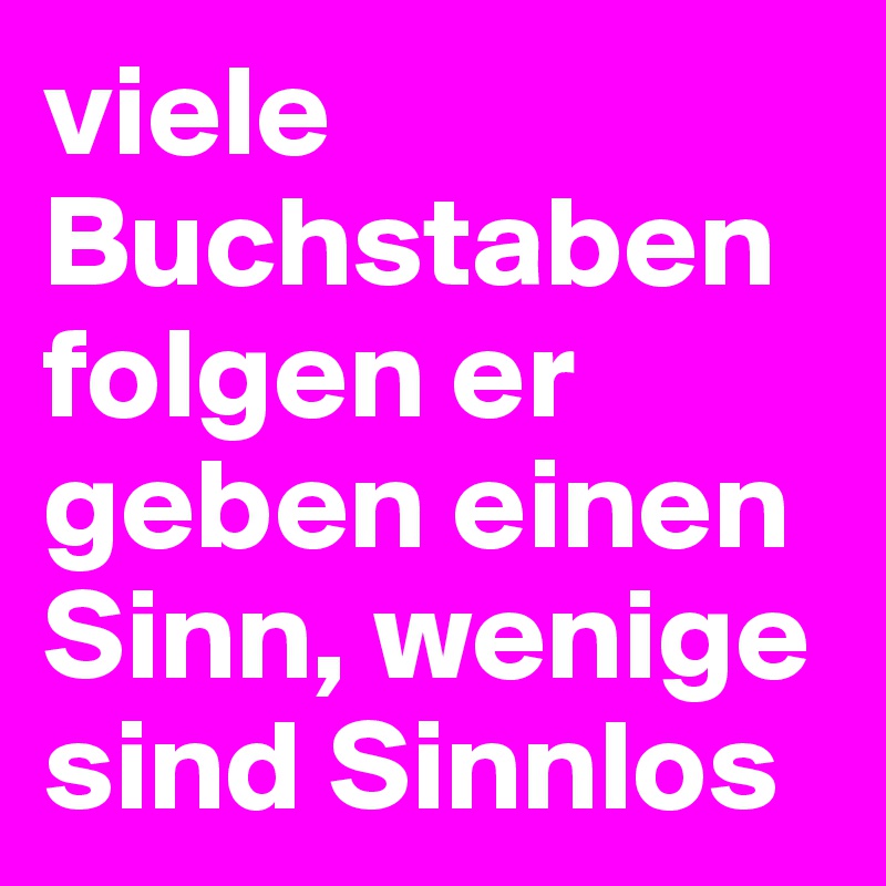 viele  Buchstaben folgen er geben einen Sinn, wenige sind Sinnlos 