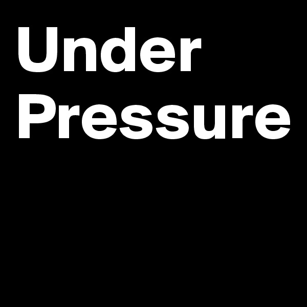 Under
Pressure

