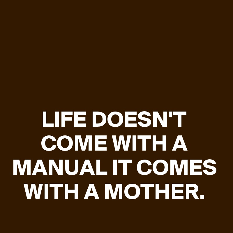 



LIFE DOESN'T COME WITH A MANUAL IT COMES WITH A MOTHER.