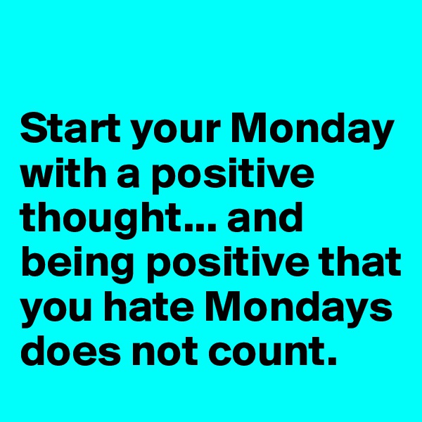 

Start your Monday with a positive thought... and being positive that you hate Mondays does not count. 