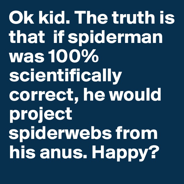 Ok kid. The truth is that  if spiderman was 100% scientifically correct, he would project spiderwebs from his anus. Happy?