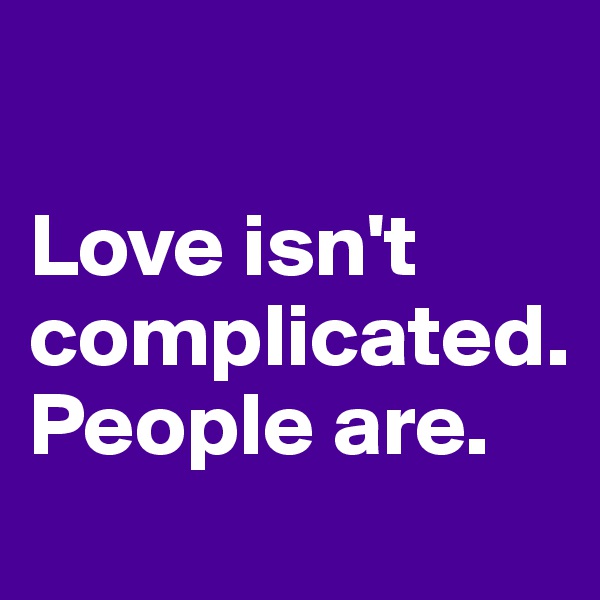 

Love isn't complicated.
People are.