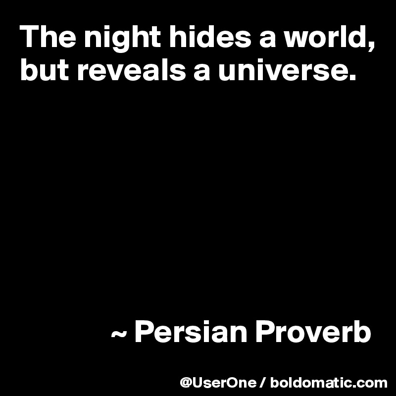 The night hides a world,
but reveals a universe.







              ~ Persian Proverb