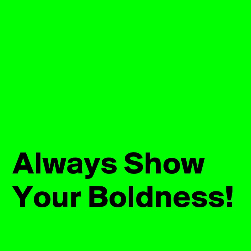 
 


Always Show Your Boldness!