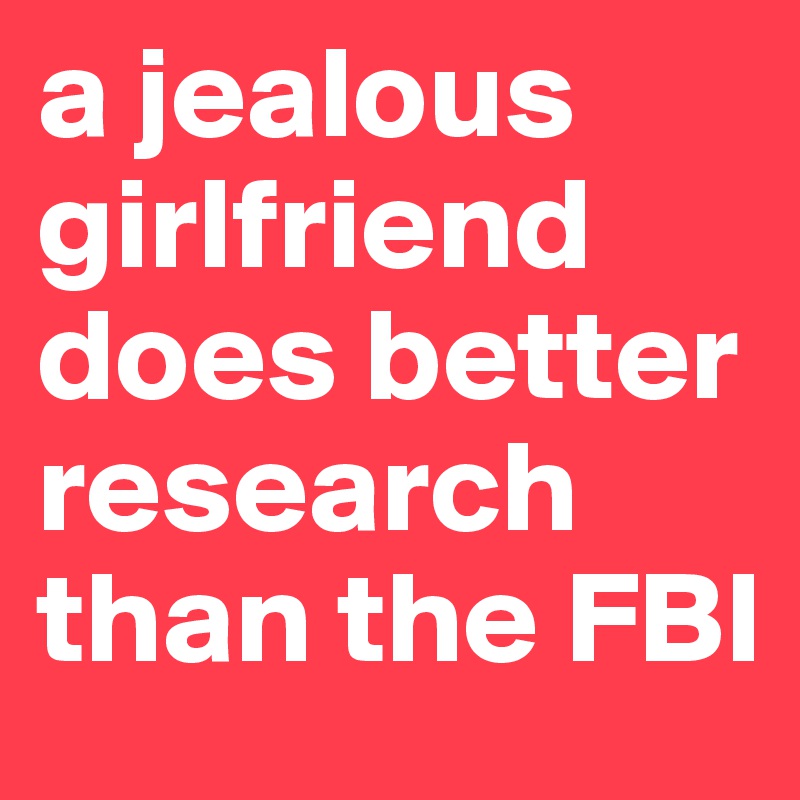 a jealous girlfriend does better research than the FBI