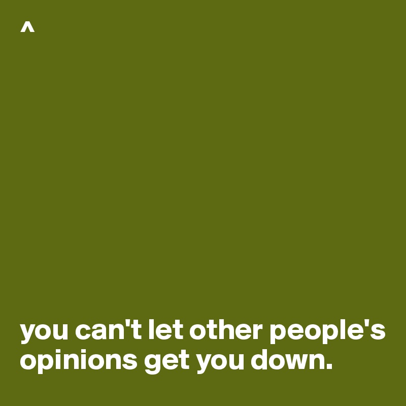 ^









you can't let other people's opinions get you down.