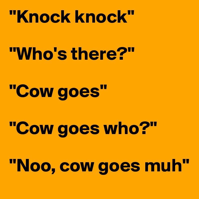 "Knock knock"

"Who's there?"

"Cow goes"

"Cow goes who?"

"Noo, cow goes muh"