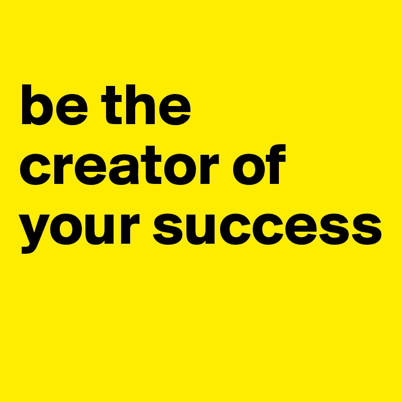
be the creator of your success
