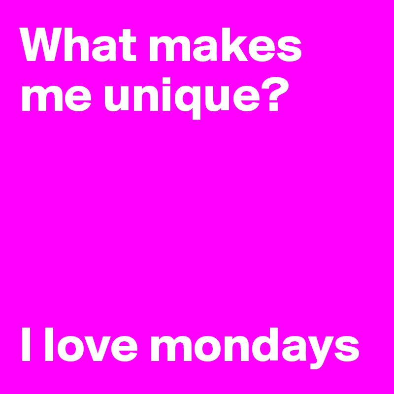 What makes me unique? 




I love mondays