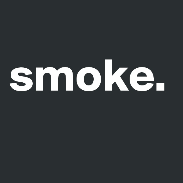 
smoke.