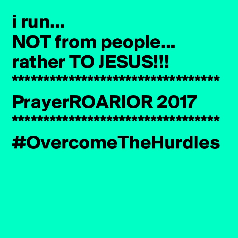 i run...
NOT from people...
rather TO JESUS!!!
*********************************
PrayerROARIOR 2017
*********************************
#OvercomeTheHurdles