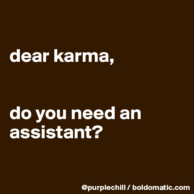 

dear karma,


do you need an assistant?

