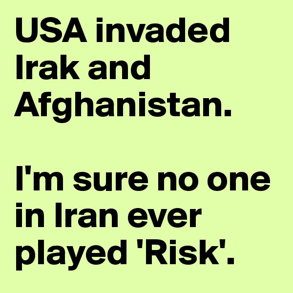 USA invaded Irak and Afghanistan. 

I'm sure no one in Iran ever played 'Risk'.