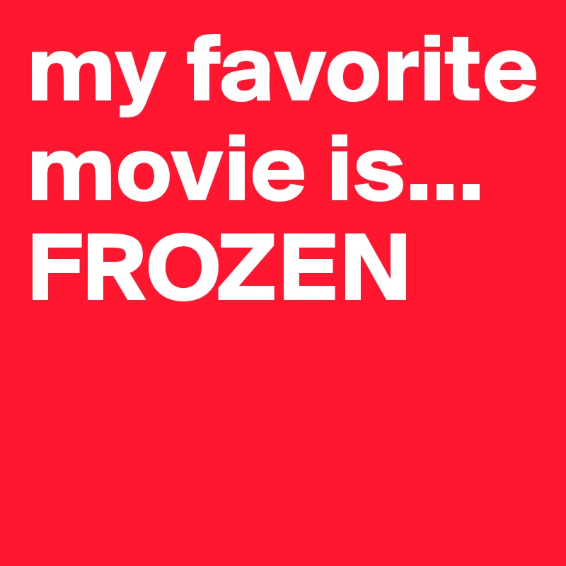 my favorite movie is... FROZEN 


