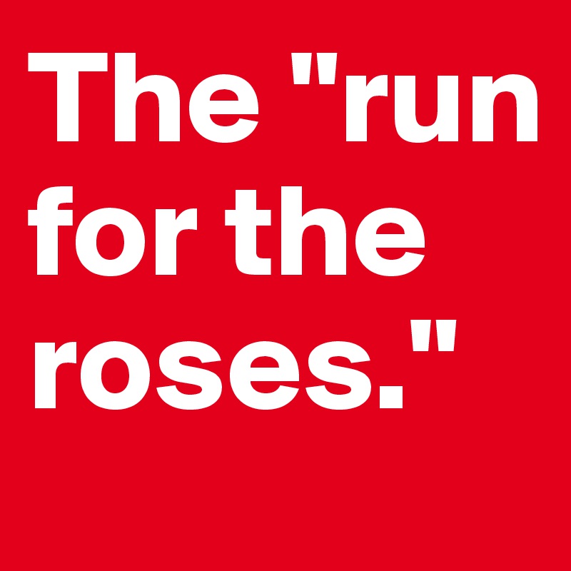 The "run for the roses."