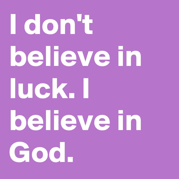 I don't believe in luck. I believe in God.