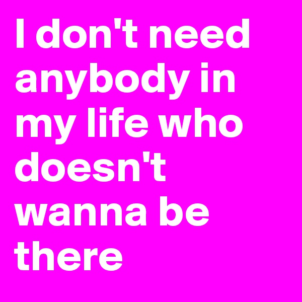 I don't need anybody in my life who doesn't wanna be there