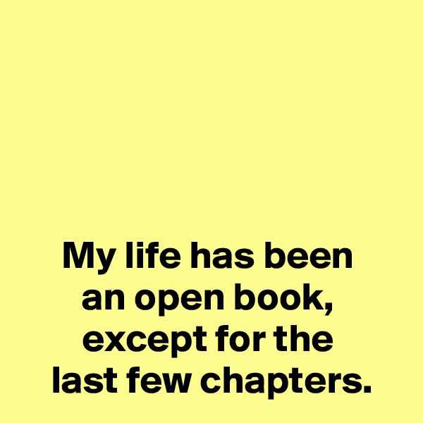 




My life has been
an open book,
except for the
 last few chapters.