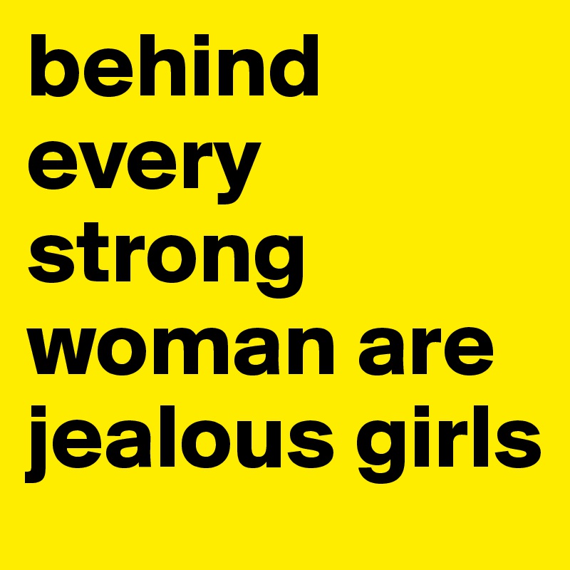 behind every strong woman are jealous girls