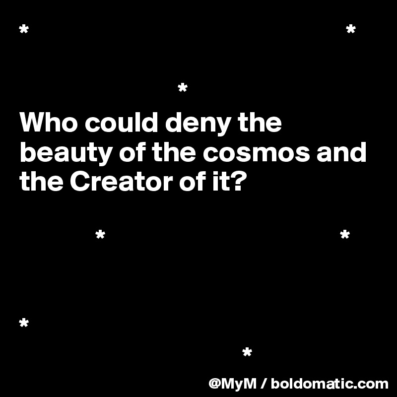 *                                                      *

                           *
Who could deny the beauty of the cosmos and the Creator of it?

             *                                        *
 
                
*
                                      *