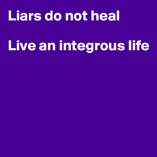 Liars do not heal

Live an integrous life





