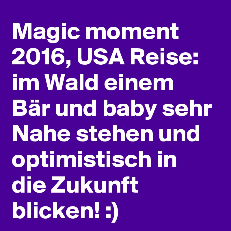 Magic moment 2016, USA Reise: im Wald einem Bär und baby sehr Nahe stehen und optimistisch in die Zukunft blicken! :) 