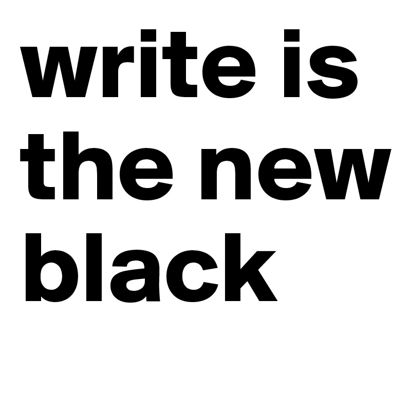 write is the new black 