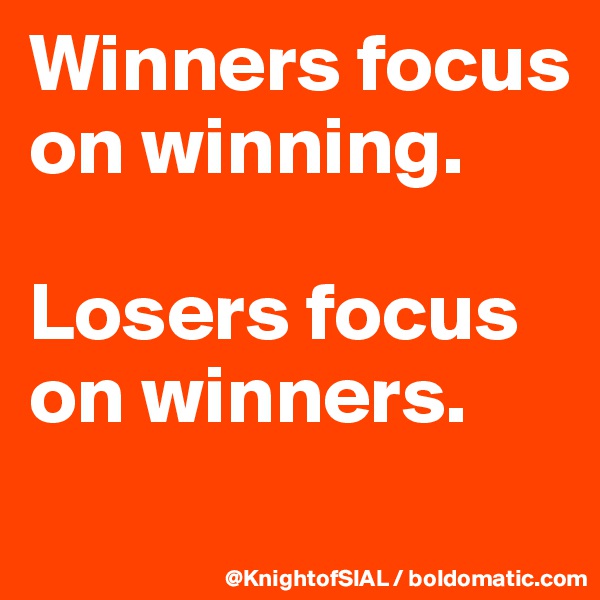 Winners focus on winning.

Losers focus on winners. 
