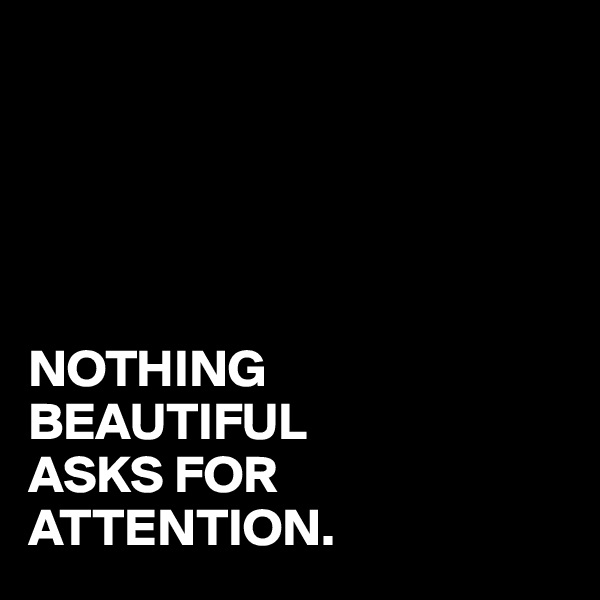 





NOTHING
BEAUTIFUL
ASKS FOR
ATTENTION.