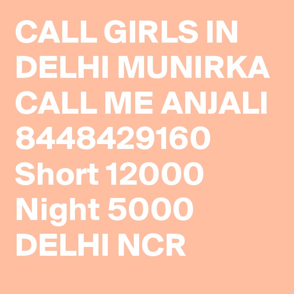 CALL GIRLS IN DELHI MUNIRKA CALL ME ANJALI 8448429160 Short 12000 Night 5000 DELHI NCR
