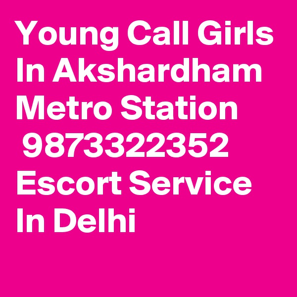 Young Call Girls In Akshardham Metro Station
 9873322352 Escort Service In Delhi
