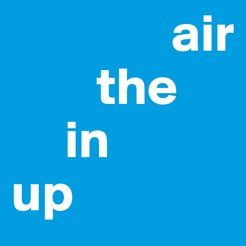                air 
        the 
     in 
up