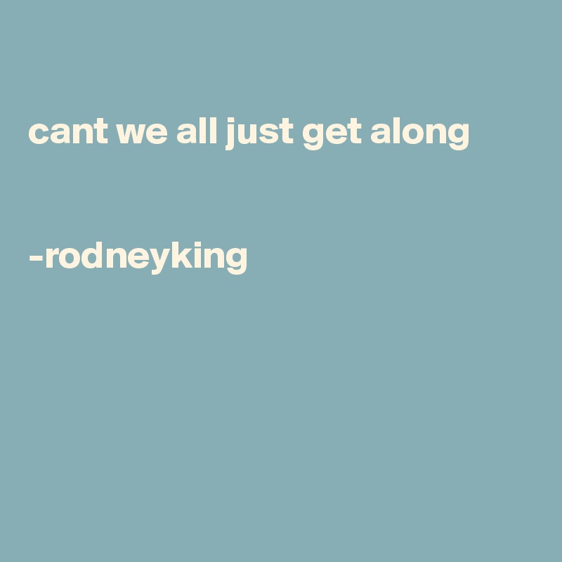 

cant we all just get along


-rodneyking





