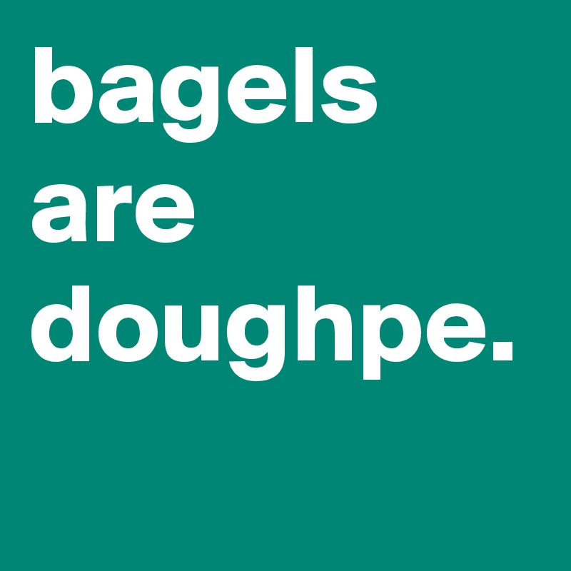 bagels are doughpe.
