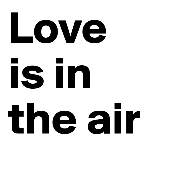 Love
is in
the air