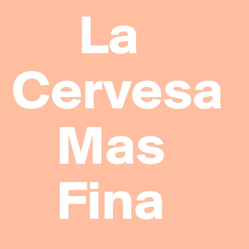       La
Cervesa
    Mas
    Fina