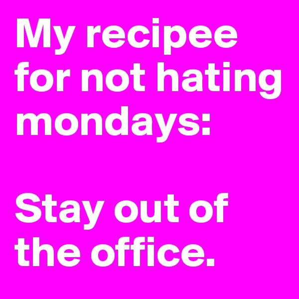 My recipee for not hating mondays:

Stay out of the office.