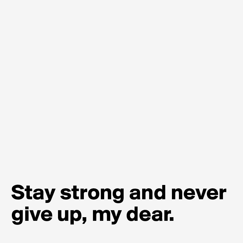 







Stay strong and never give up, my dear.