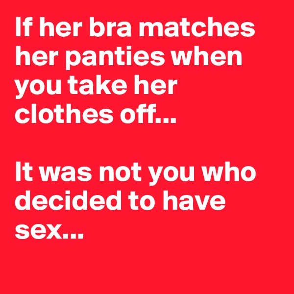 If her bra matches her panties when you take her clothes off... 

It was not you who decided to have sex...
