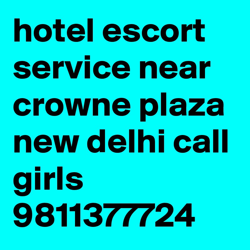 hotel escort service near crowne plaza new delhi call girls 9811377724