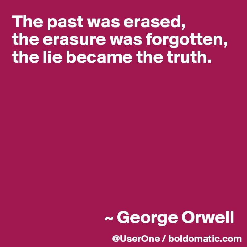 The past was erased, 
the erasure was forgotten, the lie became the truth.








                          ~ George Orwell