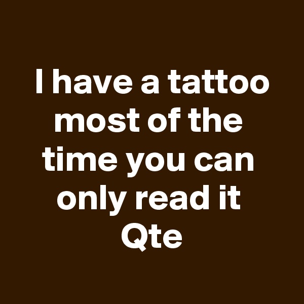 
 I have a tattoo
  most of the   time you can only read it
 Qte
