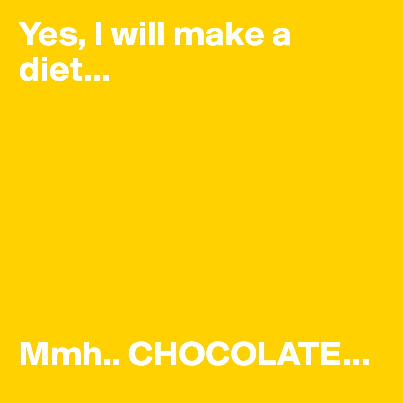 Yes, I will make a diet...







Mmh.. CHOCOLATE...