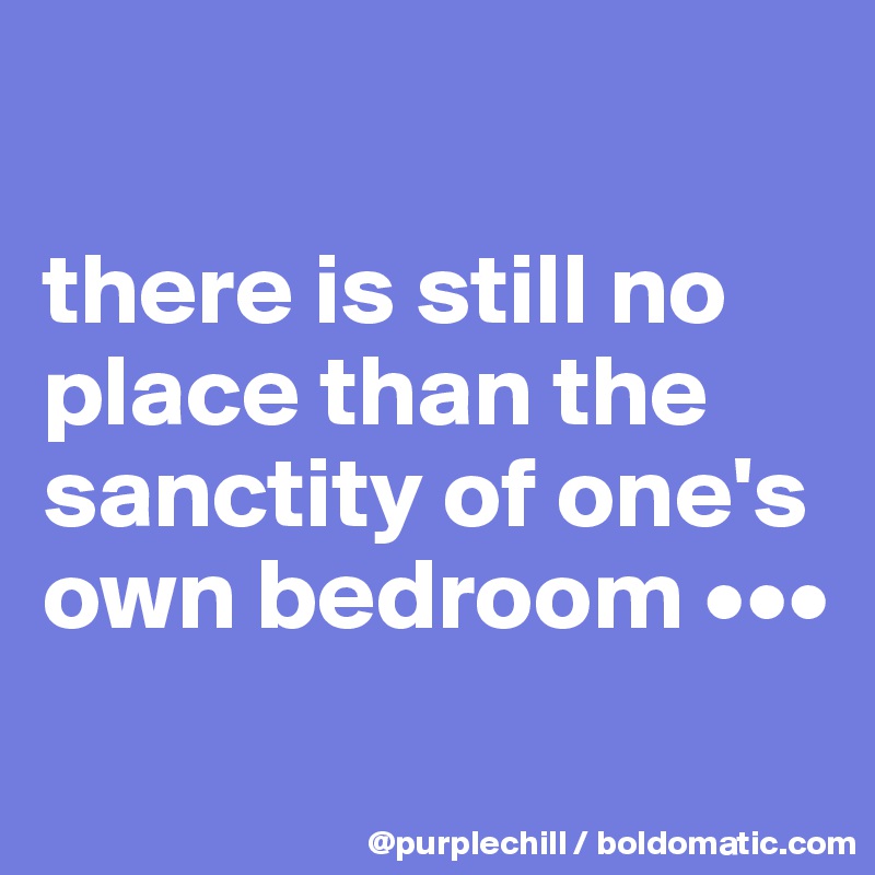

there is still no place than the sanctity of one's own bedroom •••
