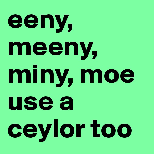 eeny, meeny, miny, moe
use a ceylor too