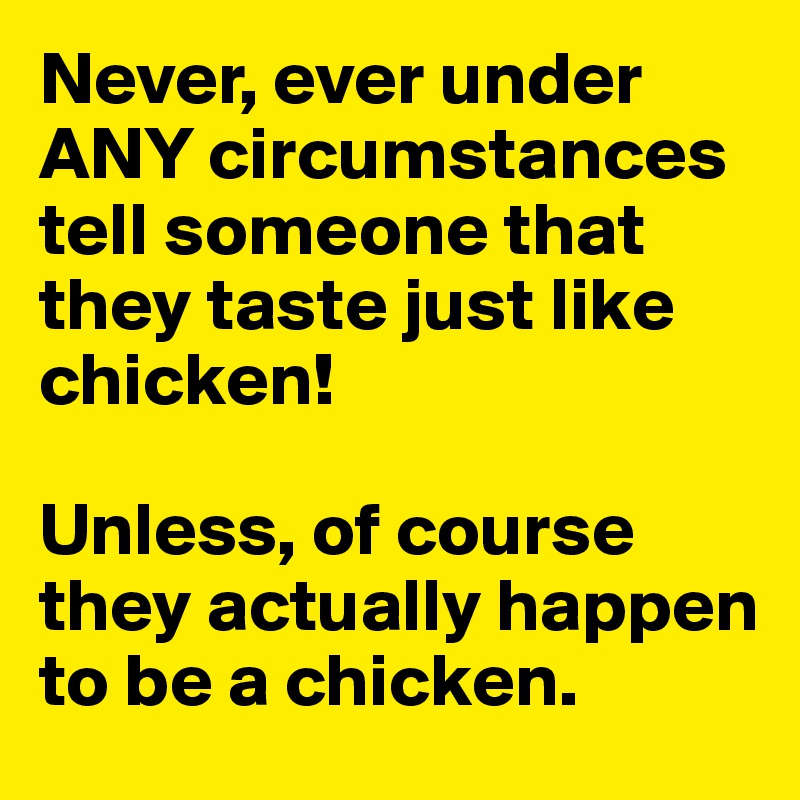 Never, ever under ANY circumstances tell someone that they taste just like chicken!

Unless, of course they actually happen to be a chicken.