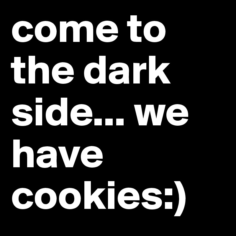 come to the dark side... we have cookies:)