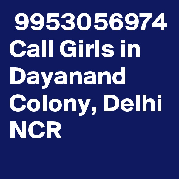  9953056974 Call Girls in Dayanand Colony, Delhi NCR