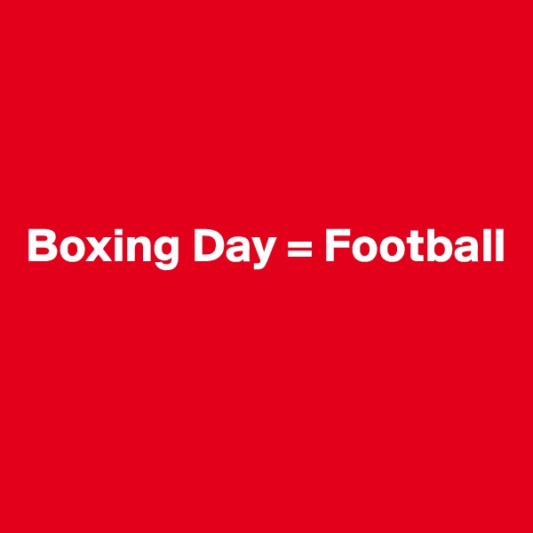 



Boxing Day = Football



