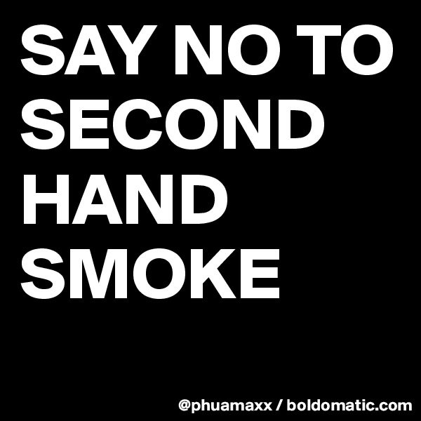 SAY NO TO SECOND HAND SMOKE 
